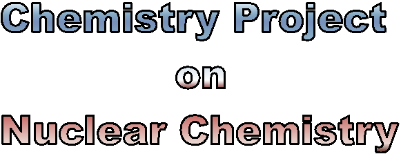 Chemistry Project on Nuclear Chemistry