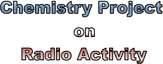 Chemistry Project Report on Radio Activity